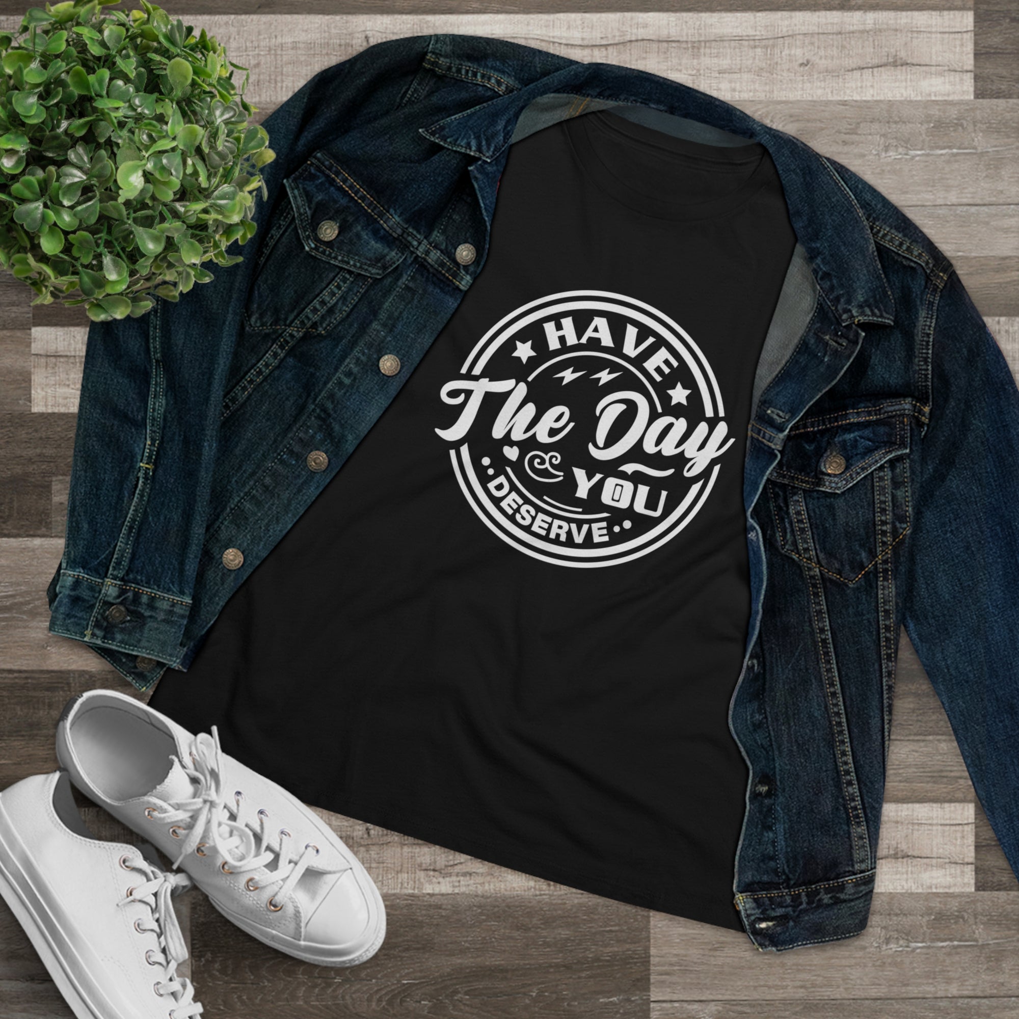 HAVE THE DAY YOU DESERVE Women&#39;s Tee - T&amp;L Apparel Store