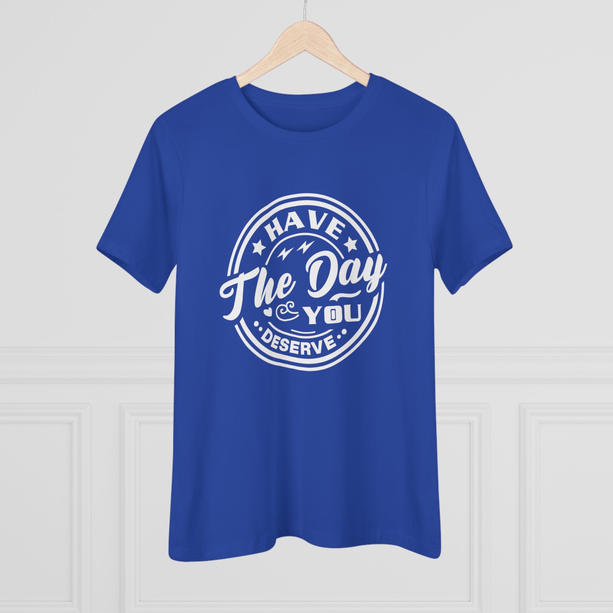 HAVE THE DAY YOU DESERVE Women&#39;s Tee - T&amp;L Apparel Store