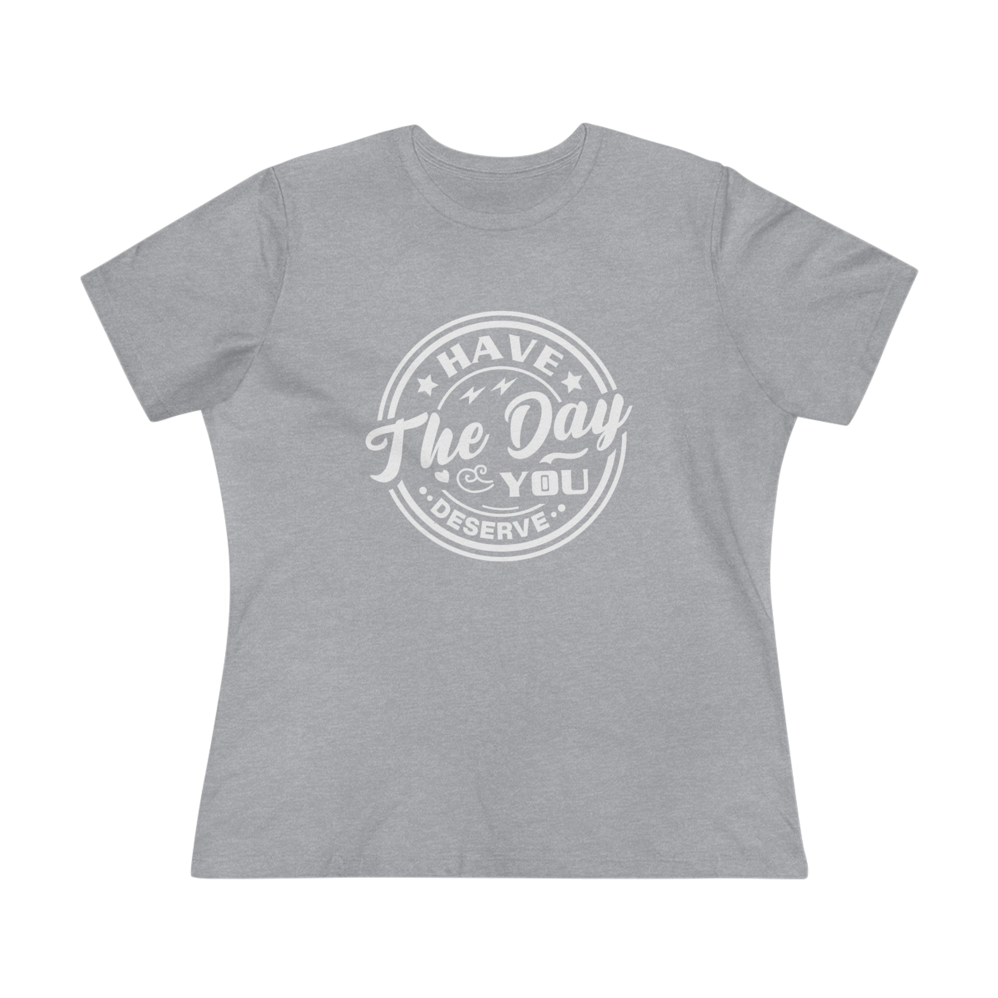 HAVE THE DAY YOU DESERVE Women&#39;s Tee - T&amp;L Apparel Store