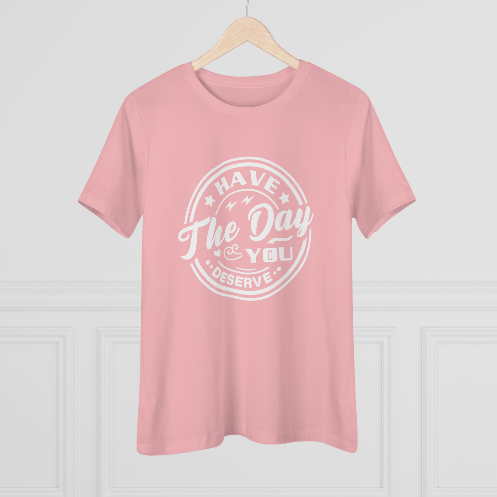 HAVE THE DAY YOU DESERVE Women&#39;s Tee - T&amp;L Apparel Store