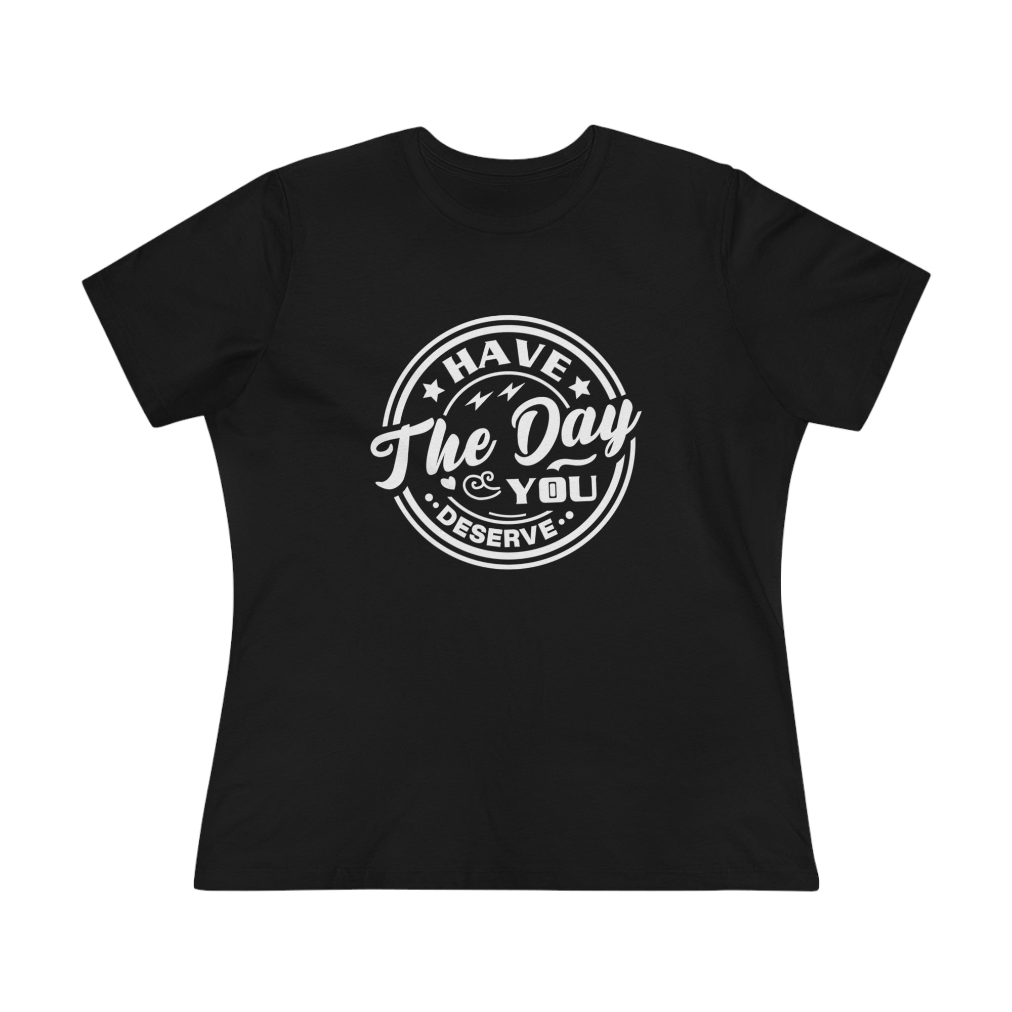 HAVE THE DAY YOU DESERVE Women&#39;s Tee - T&amp;L Apparel Store