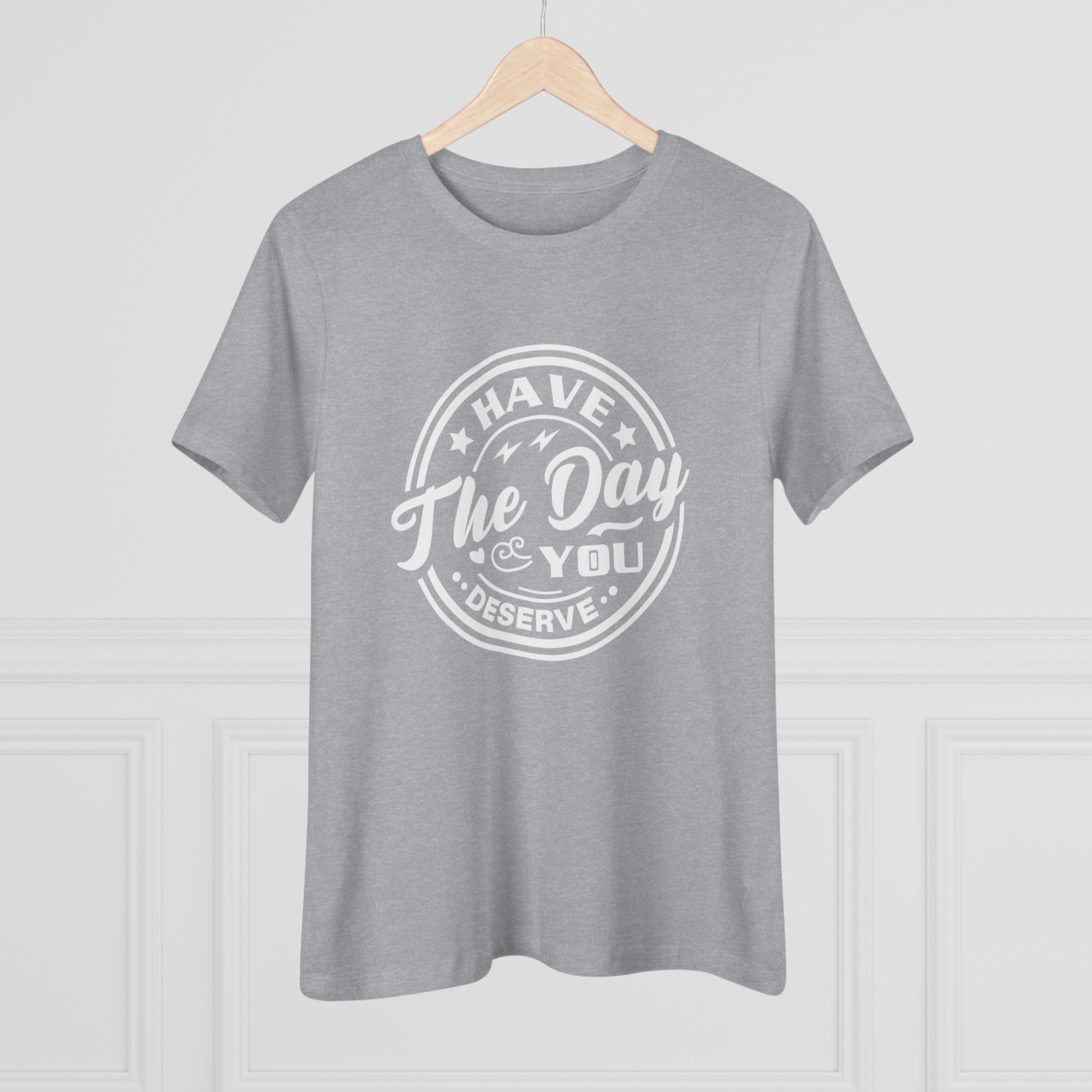 HAVE THE DAY YOU DESERVE Women&#39;s Tee - T&amp;L Apparel Store